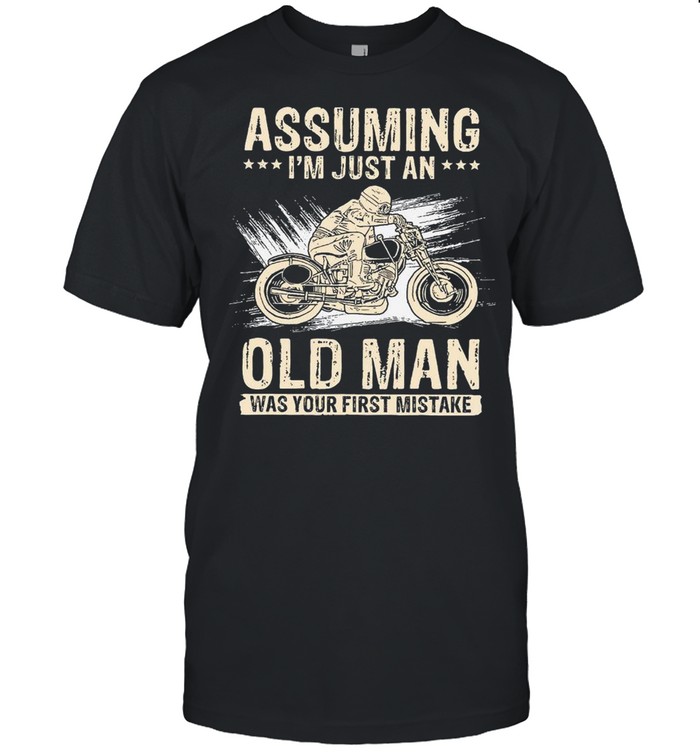 Assuming Im Just An Old Man Was Your First Mistake shirt