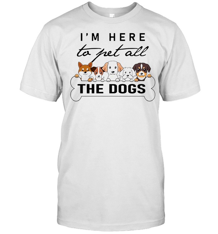 Im here to pet all the dog t-shirt