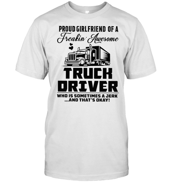 Proud Girlfriend Of A Freaking Awesome Truck Driver shirt
