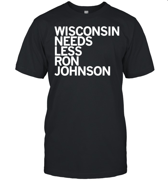 Wisconsin Needs Less Ron Johnson shirt