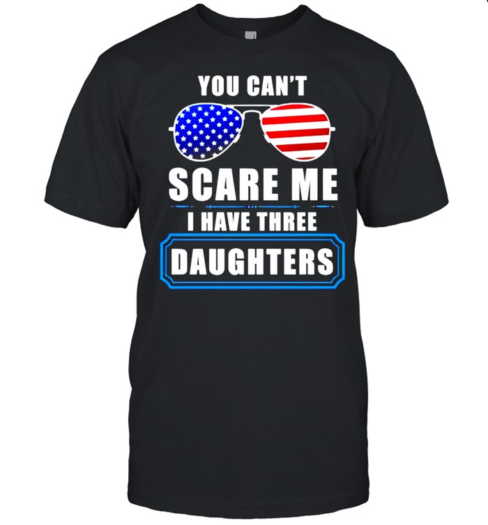 You can’t scare me I have three daughters 4th of july shirt