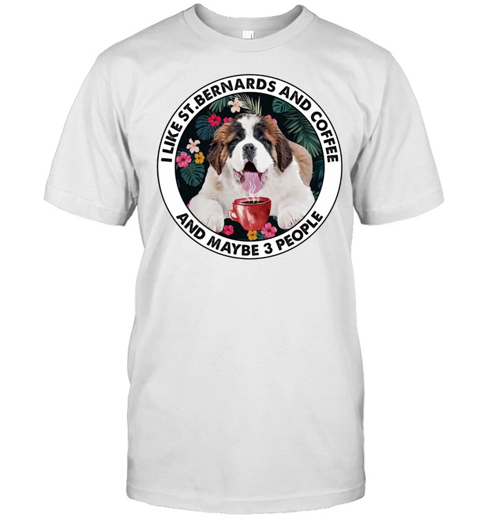 I Like St Bernards And Coffee And Maybe 3 People shirt