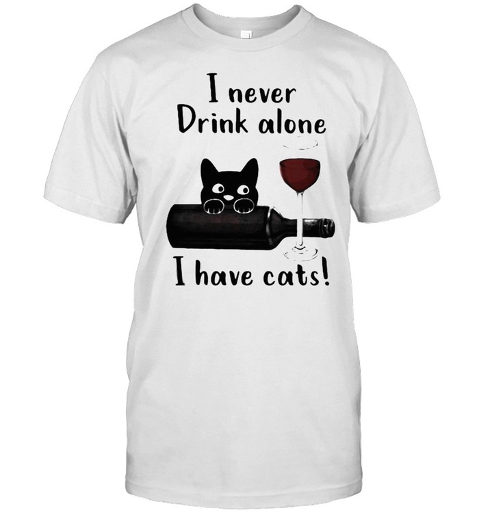I Never Drink Alone I Have Cats Shirt