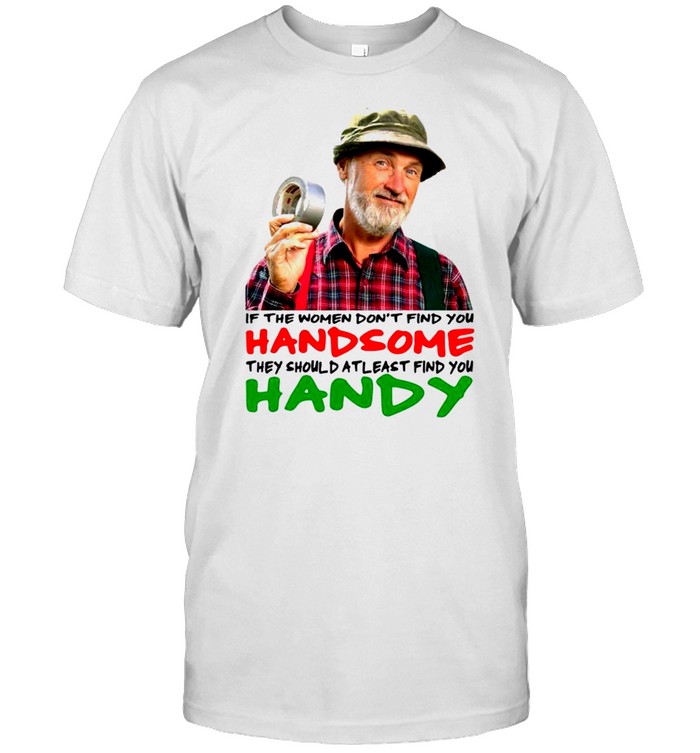 If the women don’t find you handsome they should atleast find you handy shirt