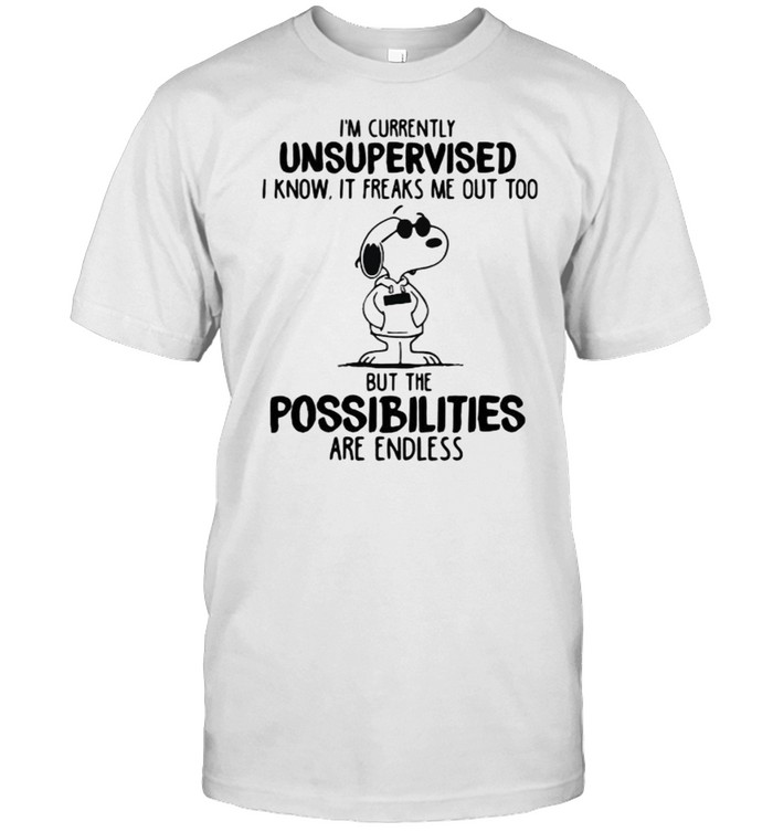 I’m Currently Unsupervised I Know It Freaks Me Out Too But The Possibilities Are Endless Snoopy Shirt