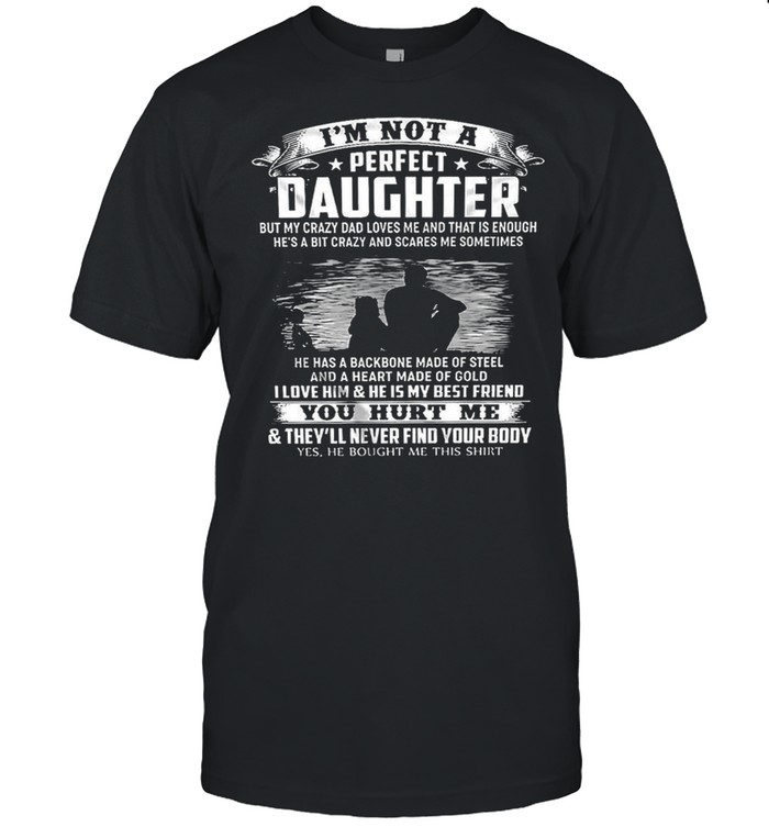 Im Not A Perfect Daughter He Has A Backbone Made Of Steel And A Heart Made Of Gold You Hurt Me shirt