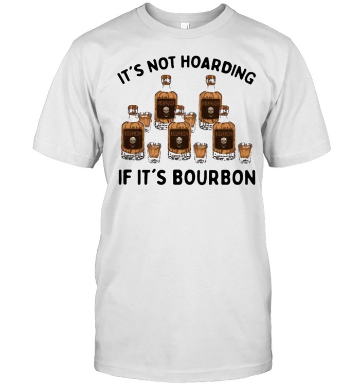 It’s Not Hoarding If It’s Bourbon Shirt