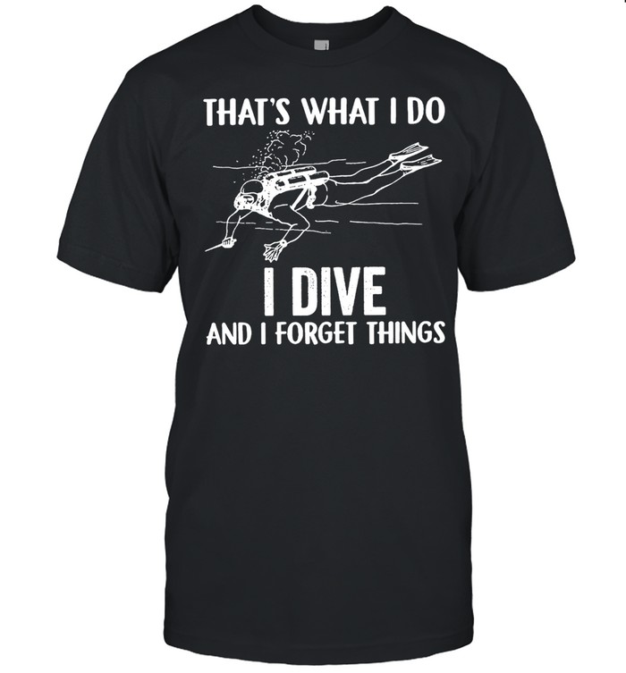 Thats what I do I dive and I forget things shirt