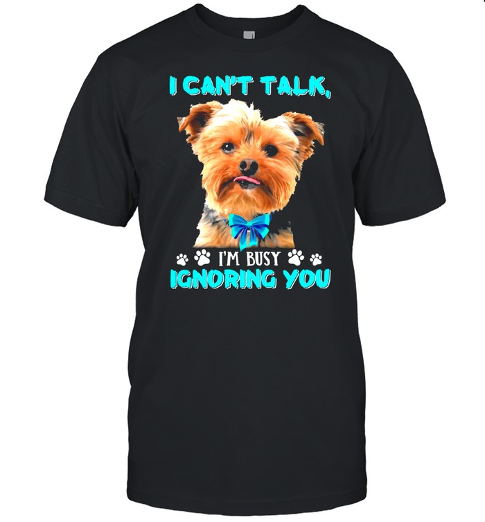 Yorkshire Terrier I Cant Talk Im Busy Ignoring You shirt