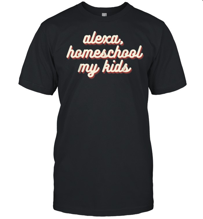 Alexa, Homeschool My Design Mom Teacher Parent shirt