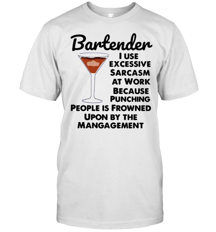 Bartender I Use Excessive Sarcasm At Work Because Punching People Is Frowned Upon By The Mangagement Shirt