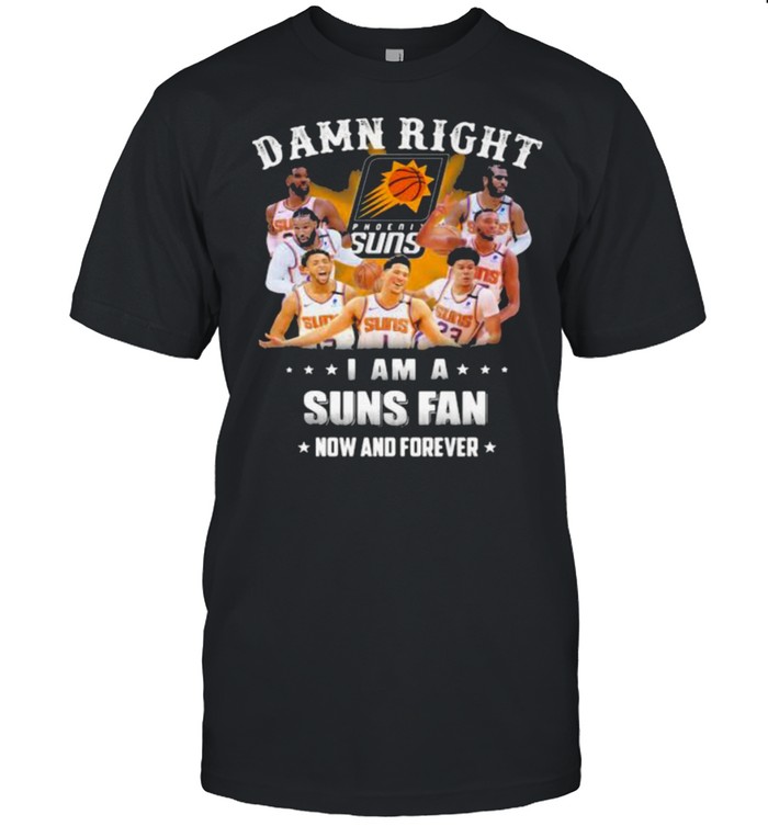 Damn Right I Am A Suns Fan Now And Forever Basketball Shirt