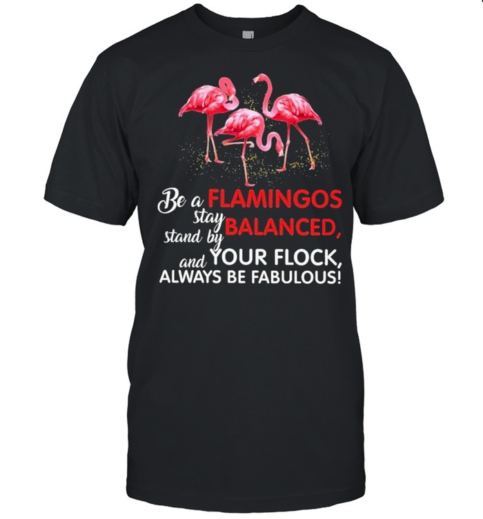 Flamingo be a flamingos stay balanced stand by your flock always be fabulous shirt