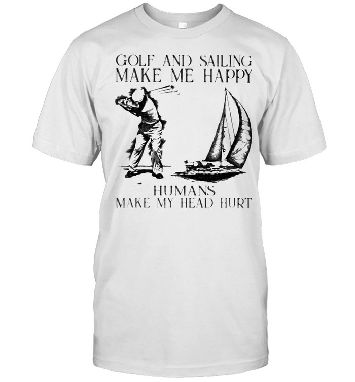 Golf And Sailing Make Me Happy Humans Make My Head Hurt Shirt