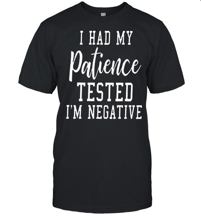 I Had My Patience Tested Im Negative shirt