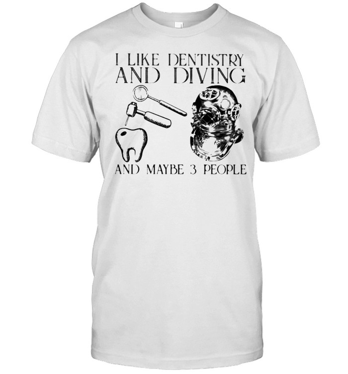 I Like Dentistry And Diving And Maybe 3 People Shirt