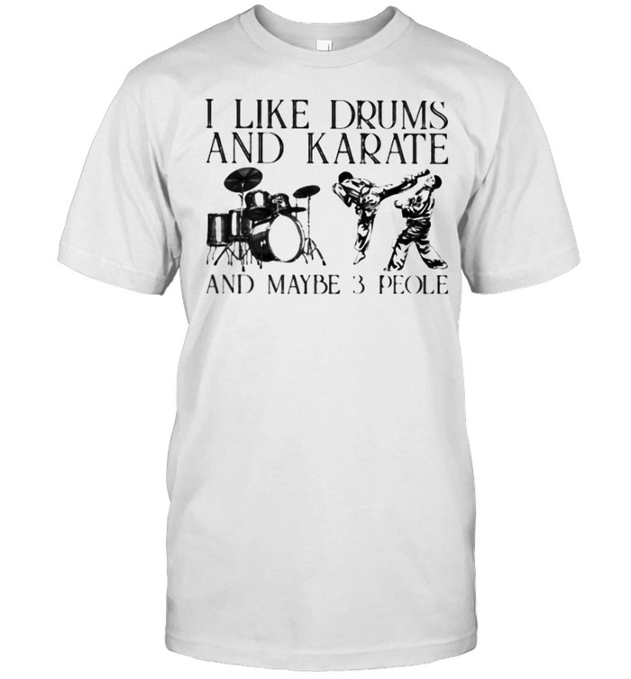 I Like Drums and Karate And Maybe 3 People Shirt