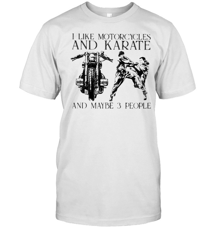 I Like Motorcycles and Karate And Maybe 3 People Shirt