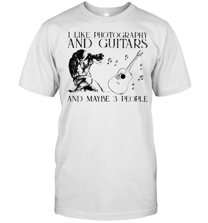 I Like Photography and Guitars And Maybe 3 People Shirt