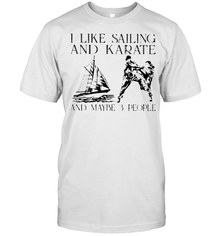 I Like Sailing and Karate And Maybe 3 People Shirt