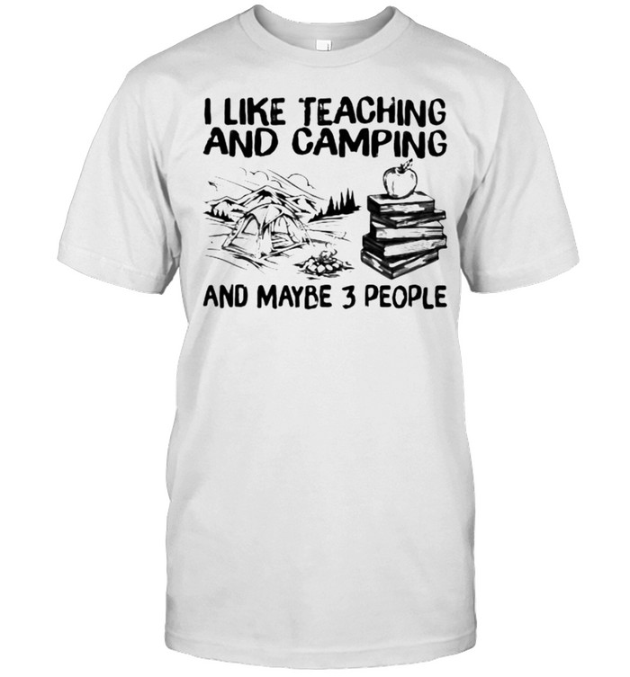 I Like Teaching And Camping And Maybe 3 People Shirt