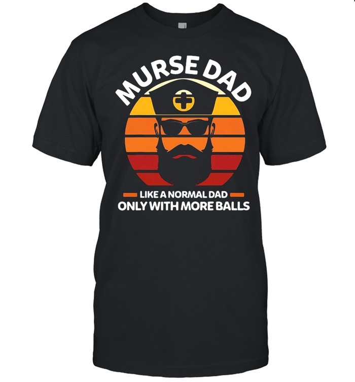 Murse Dad Like A Normal Dad Only With More Balls Rn T-shirt