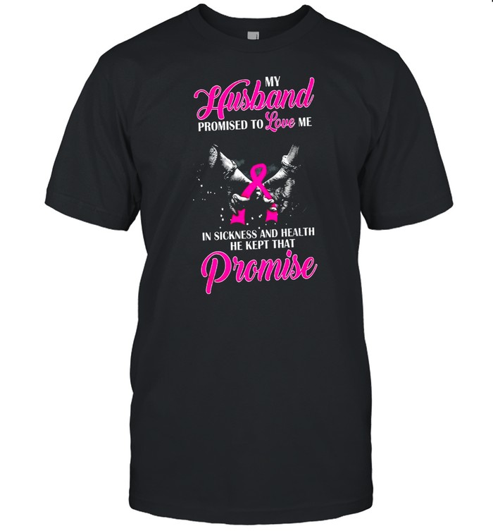 My Husband Promised To Love Me In Sickness And Health He Kept That Promise shirt