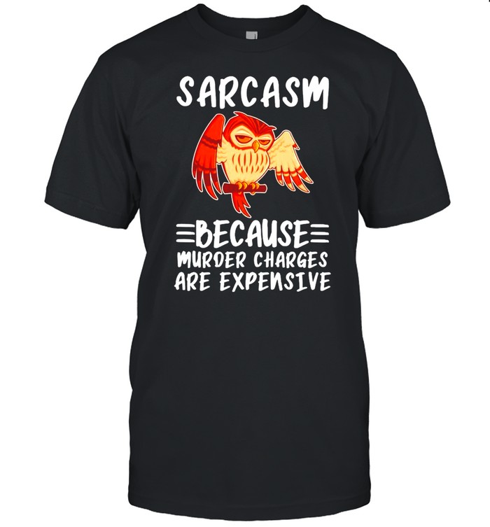 Owl sarcasm because murder charges are expensive shirt