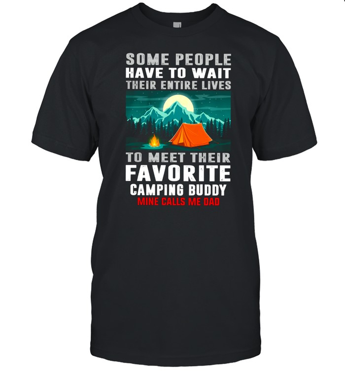 Some People Have To Wait Their Entire Lives To Meet Their Favorite Camping Buddy shirt