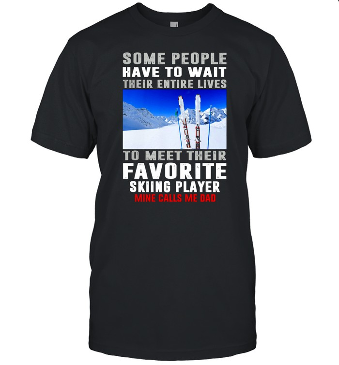 Some People Have To Wait Their Entire Lives To Meet Their Favorite Skiing Player shirt