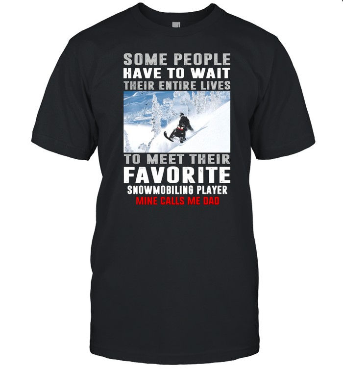Some People Have To Wait Their Entire Lives To Meet Their Favorite Snowmobiling Player shirt