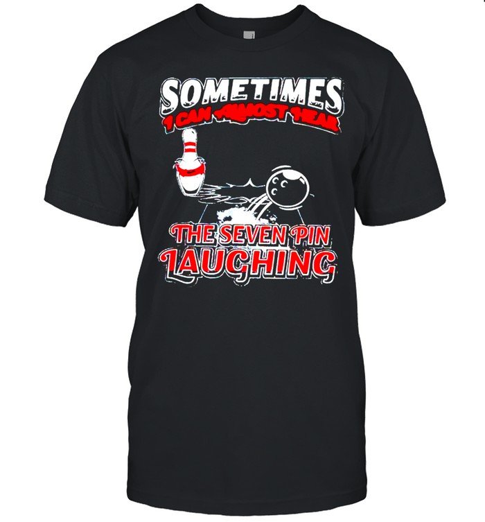 Sometimes I can almost hear the seven pin laughing shirt
