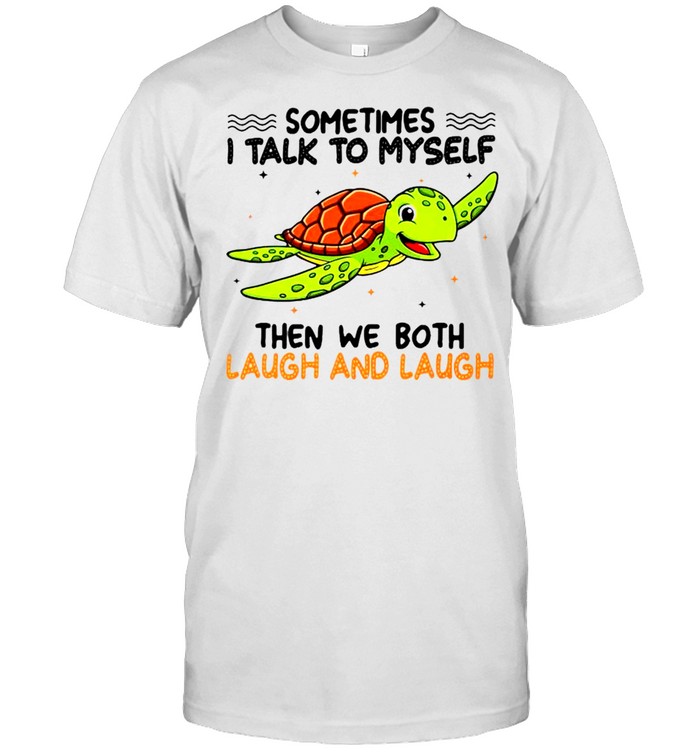 Turtle sometimes I talk to myself then we both laugh and laugh shirt