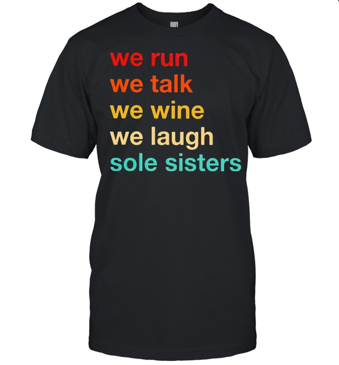 We run we talk we wine we laugh sole sisters shirt