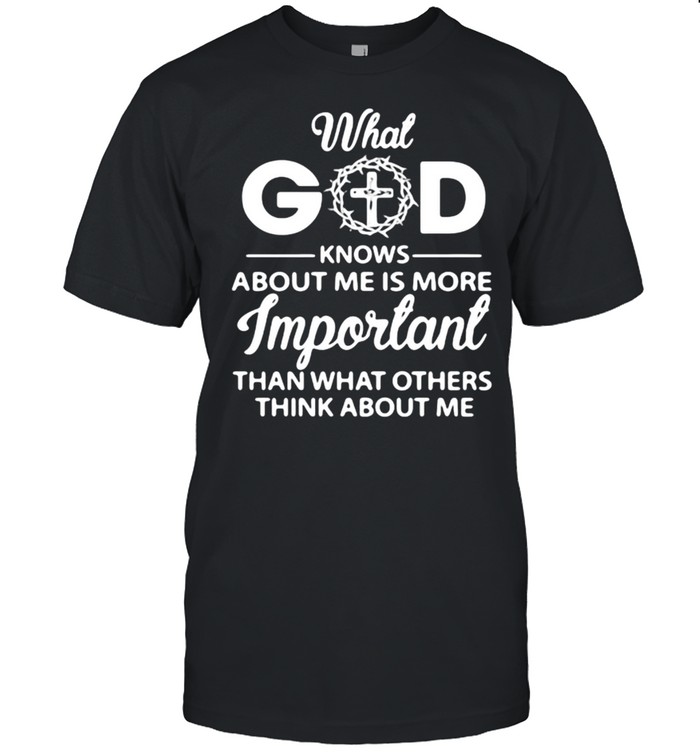 What God Knows About Me Is More Important Than What Other Think About Me Shirt