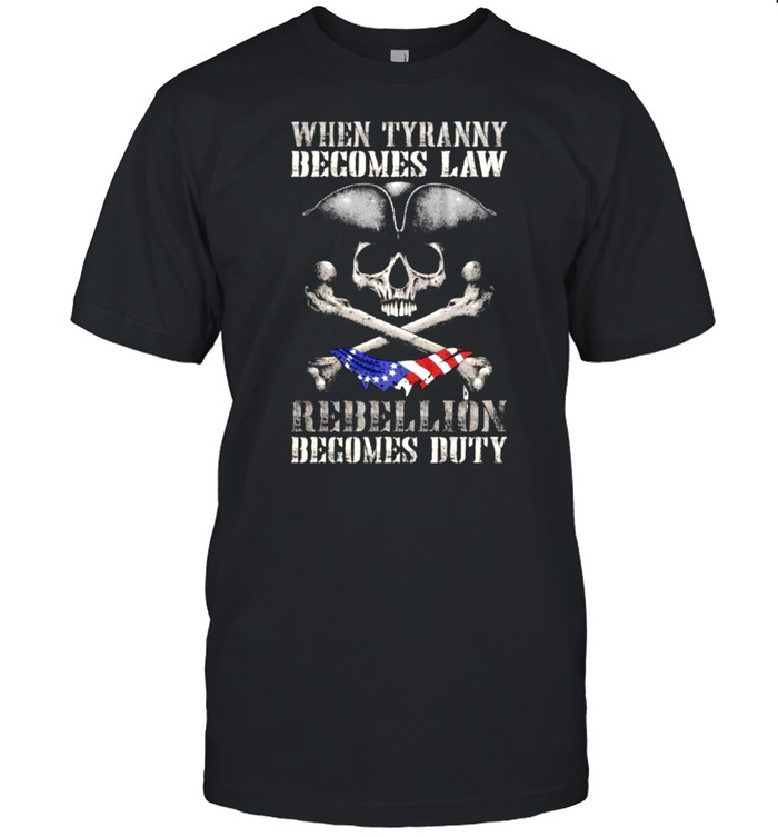 When Tyranny Becomes Law Rebellion Becomes Duty Skull Shirt