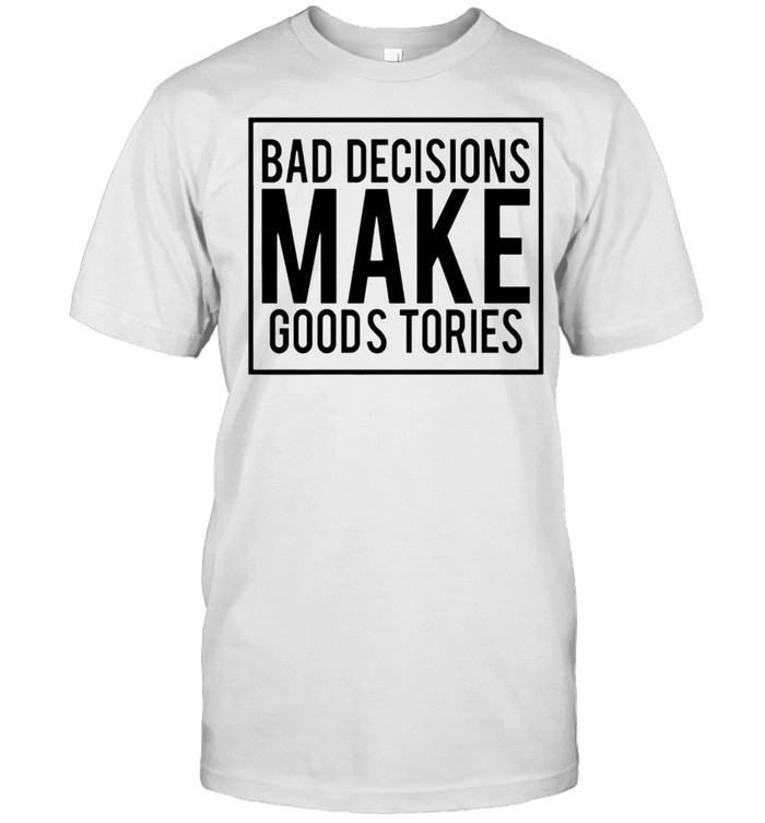 Bad Decisions Make Goods Tories shirt