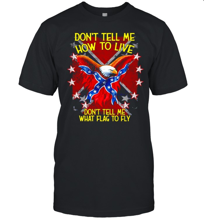 Confederate flag don’t tell me how to live don’t tell me what flag to fly shirt