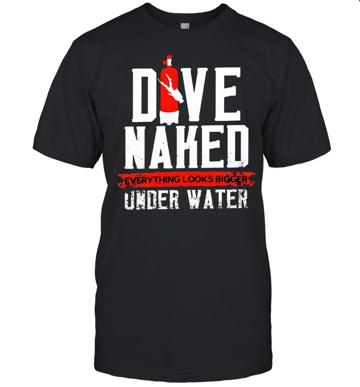 Dive naked everything looks bigger underwater shirt