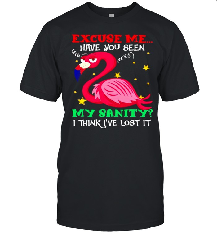 Flamingo excuse me have you seen my sanity I think I’ve lost it shirt