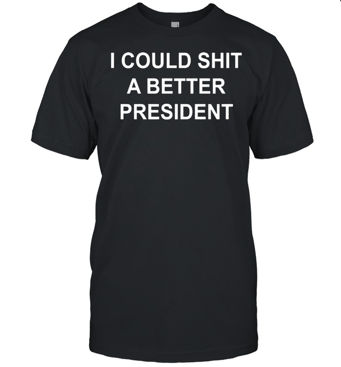 I Could Shit A Better President shirt
