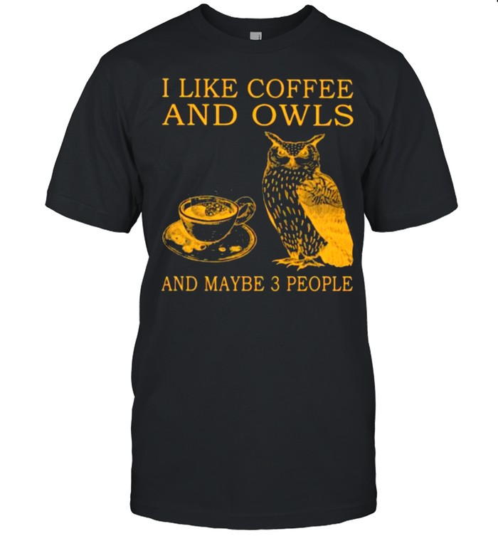 I Like Coffee And Owls And Maybe 3 People Shirt