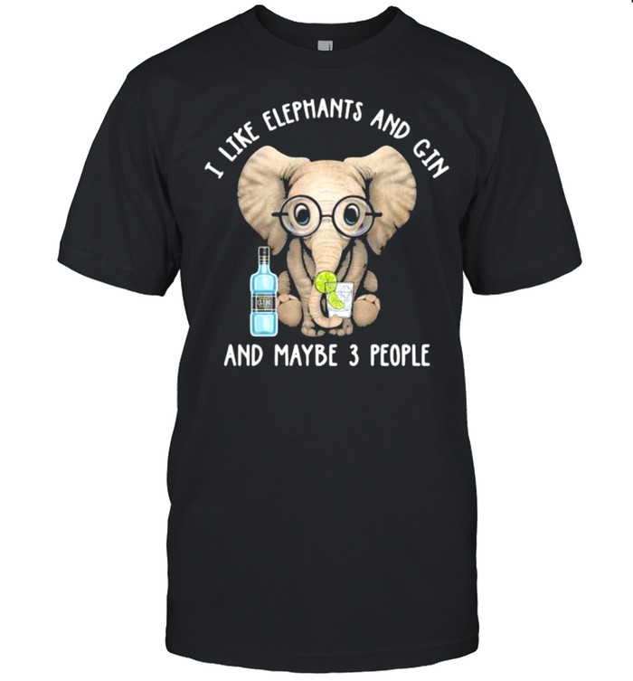 I like elephants and gin and maybe 3 people shirt
