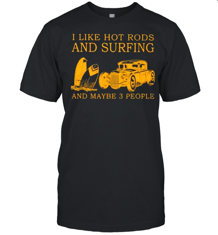 I Like Hot Rods And Surfing And Maybe 3 People Shirt