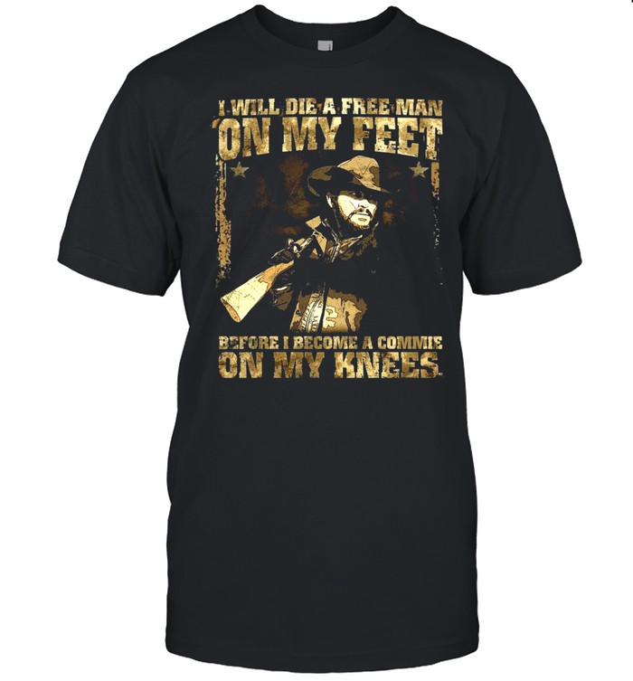 I Will Die A Free Man On My Feet Before I Become A Commie On My Knees T-shirt