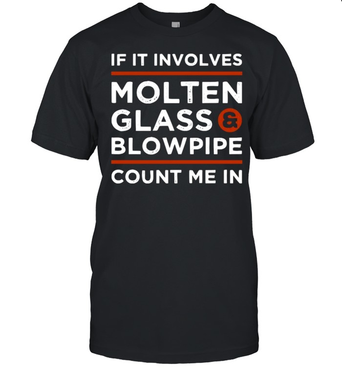 If it Involves Molten Glass Count me in Shirt