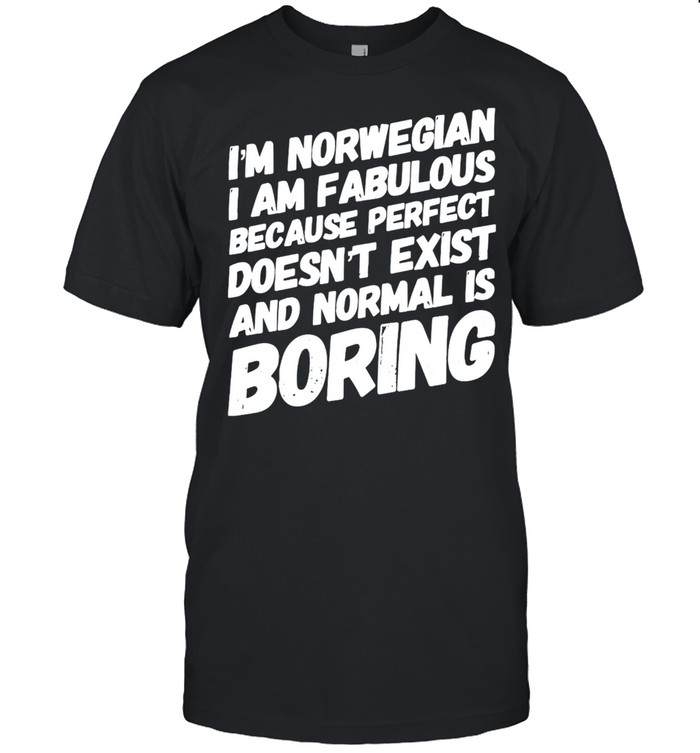I’m Norwegian I Am Fabulous Because Perfect Doesn’t Exist And Normal Is Boring T-shirt