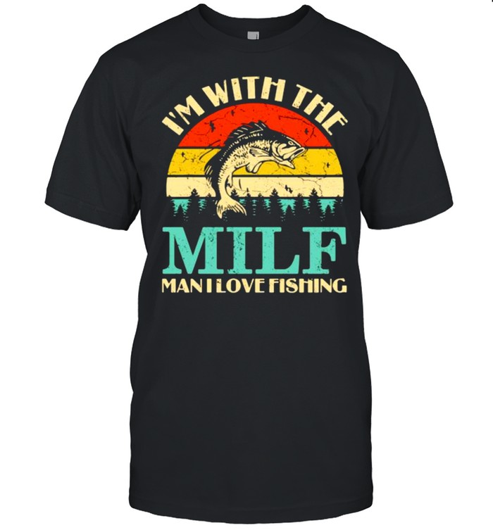 Im with the milf man i love fishing vintage shirt