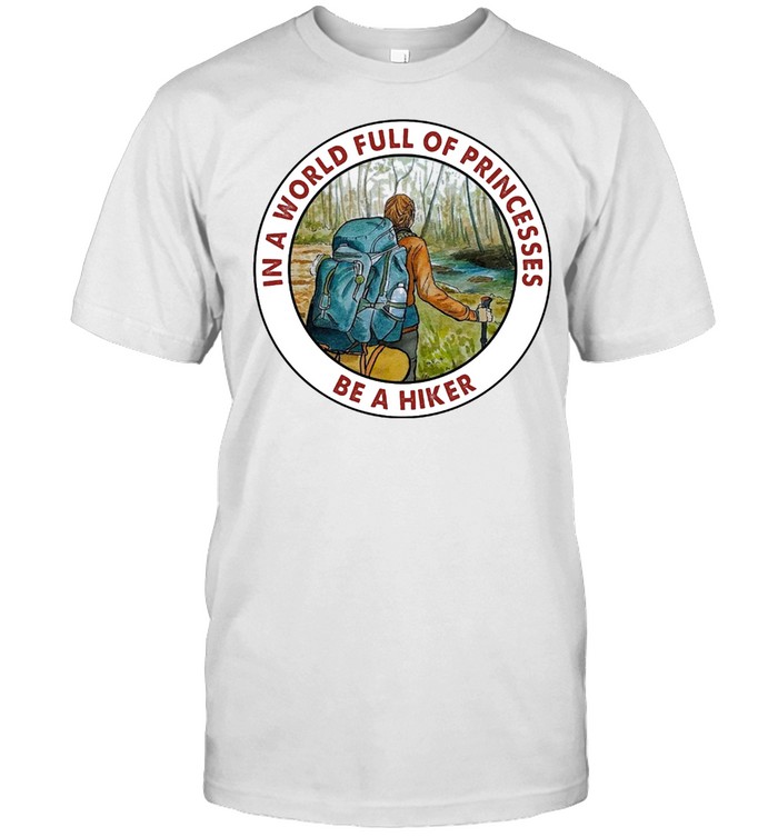 In a world full of princesses be a hiker shirt