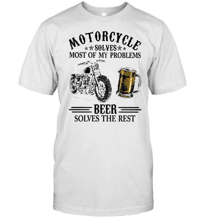 Motorcycle solves most of my problem beer solves the rest shirt